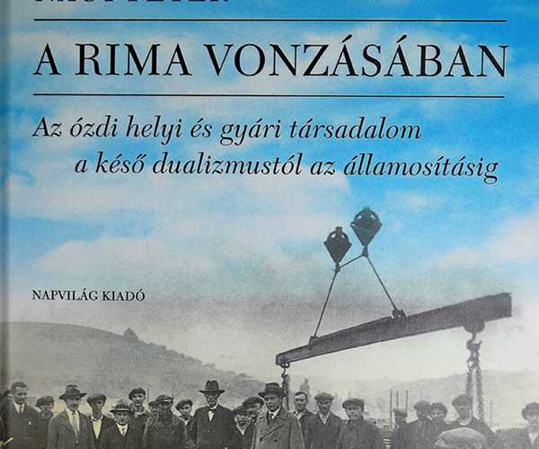 Dr. Nagy Péter - A Rima vonzásában. Az ózdi helyi és gyári társadalom a késő dualizmustól az államosításig